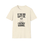 If The Dog Can’t Go T-Shirt