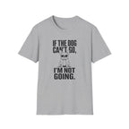 If The Dog Can’t Go T-Shirt